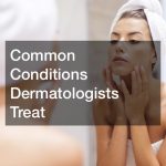 Common Conditions Dermatologists Treat