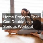 Home Projects That Can Double as a Serious Workout