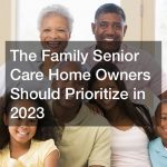 The Family Senior Care Home Owners Should Prioritize in 2023