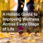A Holistic Guide to Improving Wellness Across Every Stage of Life